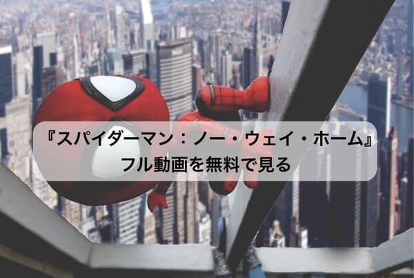 スパイダーマン ノー ウェイ ホーム フル動画を無料で見れる動画配信は 映画が好き